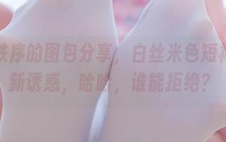 少女秩序的图包分享，白丝米色短裙的清新诱惑，哈哈，谁能拒绝？