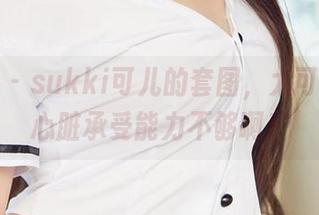 爱尤物 – sukki可儿的套图，太可爱了，心脏承受能力不够啊！